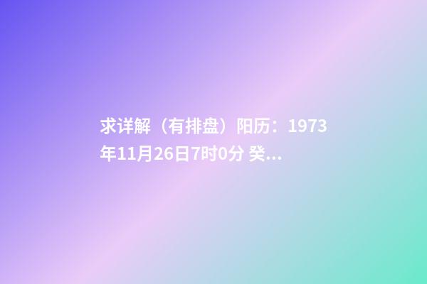 求详解（有排盘）阳历：1973年11月26日7时0分 癸丑年(桑松木)十一月初二日辰时 八字排盘-第1张-观点-玄机派